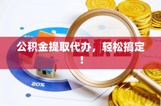 封丘公积金提取代办，轻松搞定！