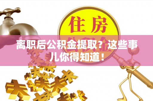 封丘离职后公积金提取？这些事儿你得知道！